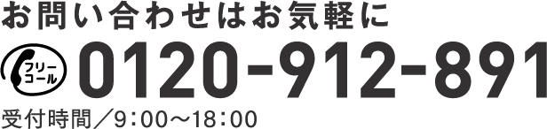 お問い合わせはお気軽に 0120-912-891 受付時間／9：00〜18：00