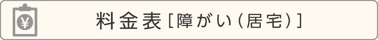 ご利用料金表［障がい（居宅）］