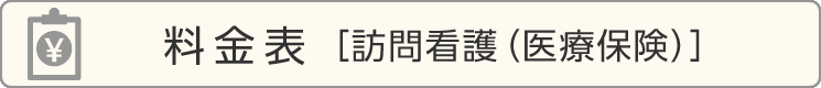 ご利用料金表［訪問看護（医療保険）］	